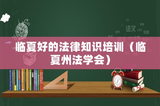 臨夏好的法律知識培訓（臨夏州法學會）