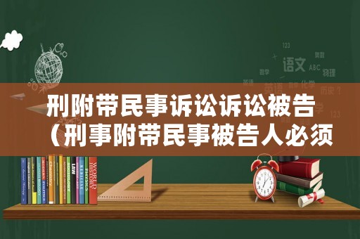 刑附帶民事訴訟訴訟被告（刑事附帶民事被告人必須是被告人嗎）