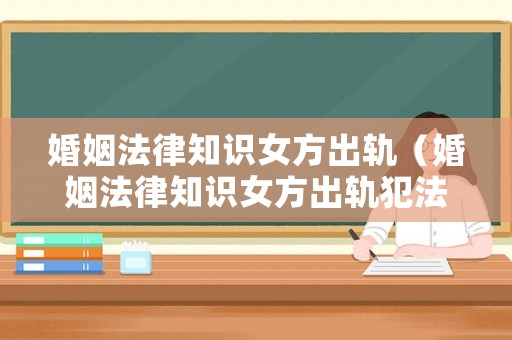 婚姻法律知識(shí)女方出軌（婚姻法律知識(shí)女方出軌犯法嗎）