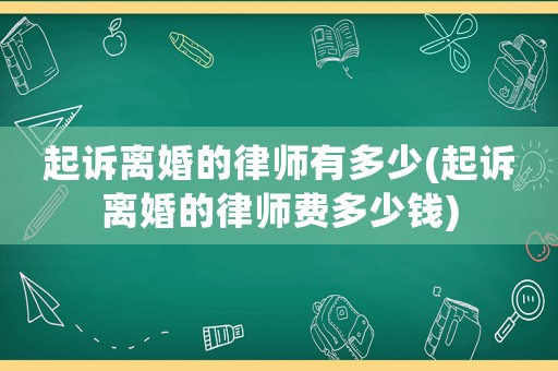 起訴離婚的律師有多少(起訴離婚的律師費多少錢)