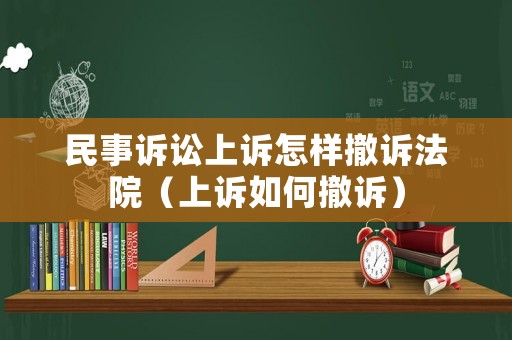民事訴訟上訴怎樣撤訴法院（上訴如何撤訴）