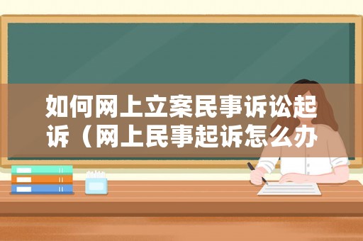 如何網上立案民事訴訟起訴（網上民事起訴怎么辦理流程）