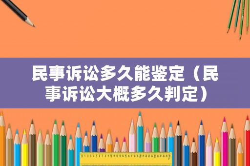 民事訴訟多久能鑒定（民事訴訟大概多久判定）