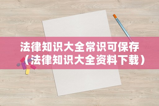 法律知識大全常識可保存（法律知識大全資料下載）