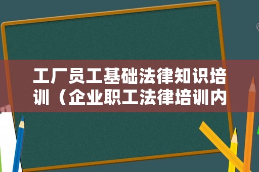工廠員工基礎(chǔ)法律知識(shí)培訓(xùn)（企業(yè)職工法律培訓(xùn)內(nèi)容）