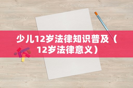少兒12歲法律知識普及（12歲法律意義）