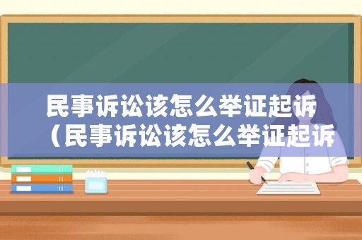 民事訴訟該怎么舉證起訴（民事訴訟該怎么舉證起訴案件）