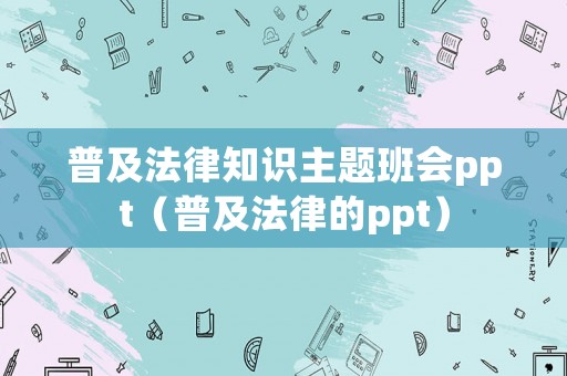 普及法律知識主題班會ppt（普及法律的ppt）