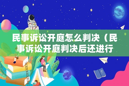 民事訴訟開庭怎么判決（民事訴訟開庭判決后還進(jìn)行調(diào)解嗎）