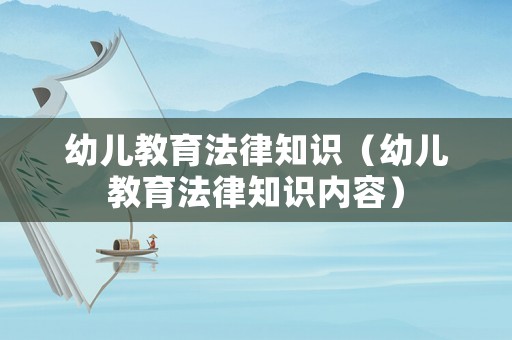 幼兒教育法律知識（幼兒教育法律知識內容）