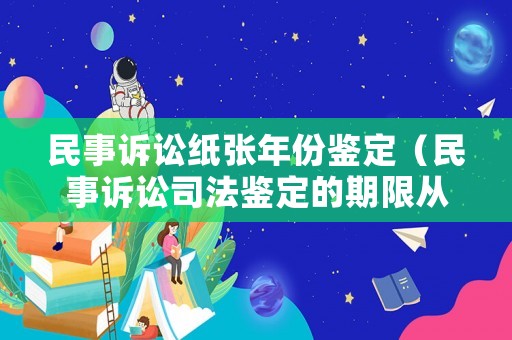民事訴訟紙張年份鑒定（民事訴訟司法鑒定的期限從什么時候起算）