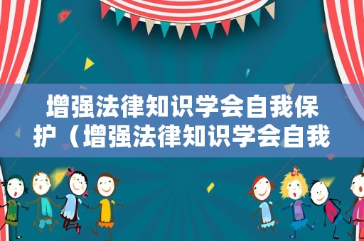 增強法律知識學會自我保護（增強法律知識學會自我保護手抄報）
