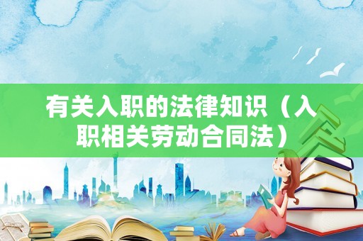 有關入職的法律知識（入職相關勞動合同法）