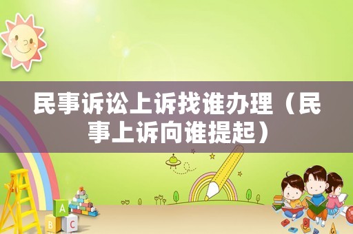 民事訴訟上訴找誰辦理（民事上訴向誰提起）