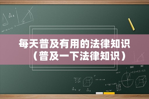 每天普及有用的法律知識（普及一下法律知識）