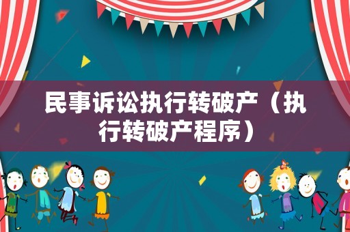 民事訴訟執行轉破產（執行轉破產程序）