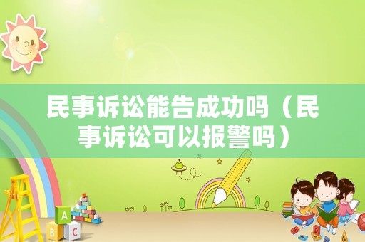 民事訴訟能告成功嗎（民事訴訟可以報警嗎）