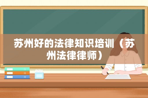 蘇州好的法律知識培訓（蘇州法律律師）