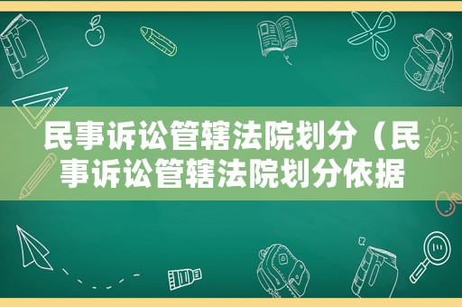 民事訴訟管轄法院劃分（民事訴訟管轄法院劃分依據(jù)）