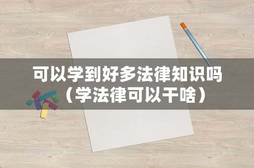 可以學(xué)到好多法律知識嗎（學(xué)法律可以干啥）
