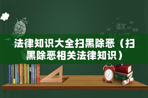 法律知識大全掃黑除惡（掃黑除惡相關法律知識）