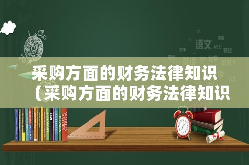 采購方面的財務法律知識（采購方面的財務法律知識有哪些）