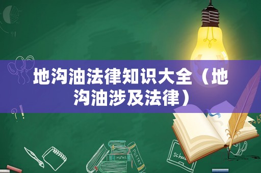 地溝油法律知識大全（地溝油涉及法律）
