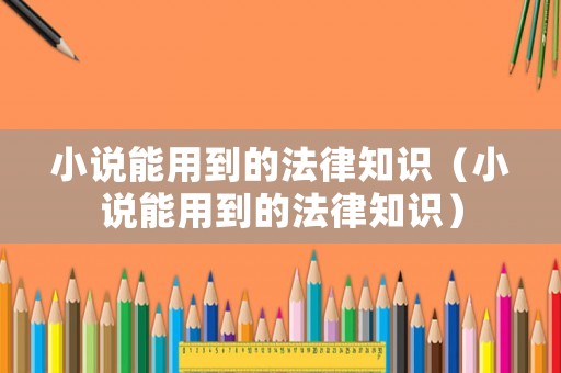 小說能用到的法律知識（小說能用到的法律知識）