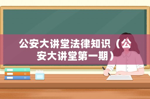公安大講堂法律知識（公安大講堂第一期）