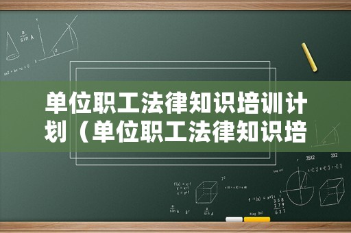 單位職工法律知識培訓計劃（單位職工法律知識培訓計劃方案）