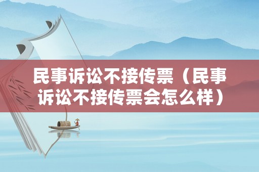 民事訴訟不接傳票（民事訴訟不接傳票會怎么樣）