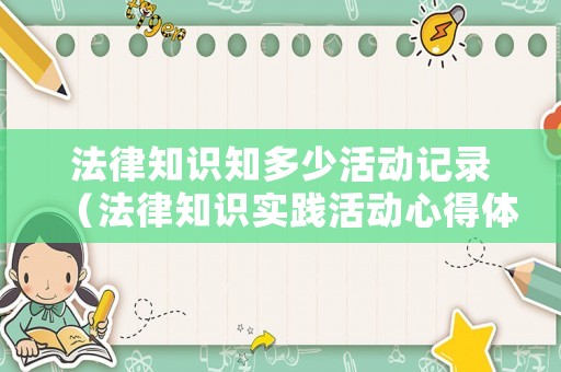 法律知識(shí)知多少活動(dòng)記錄（法律知識(shí)實(shí)踐活動(dòng)心得體會(huì)）