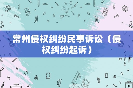 常州侵權糾紛民事訴訟（侵權糾紛起訴）