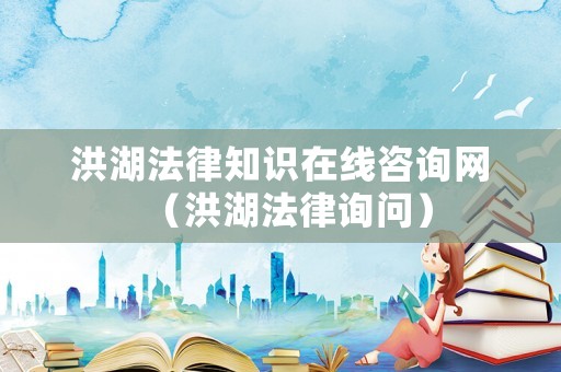 洪湖法律知識(shí)在線咨詢網(wǎng)（洪湖法律詢問）