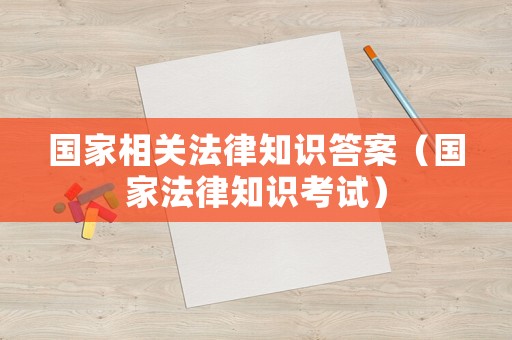 國家相關法律知識答案（國家法律知識考試）