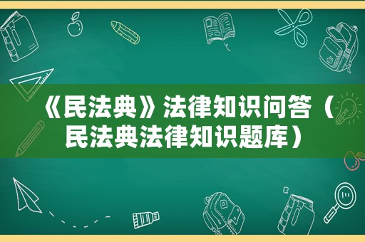 《民法典》法律知識問答（民法典法律知識題庫）