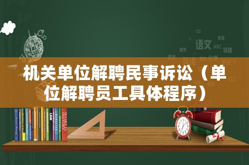 機關單位解聘民事訴訟（單位解聘員工具體程序）