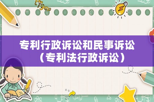 專利行政訴訟和民事訴訟（專利法行政訴訟）