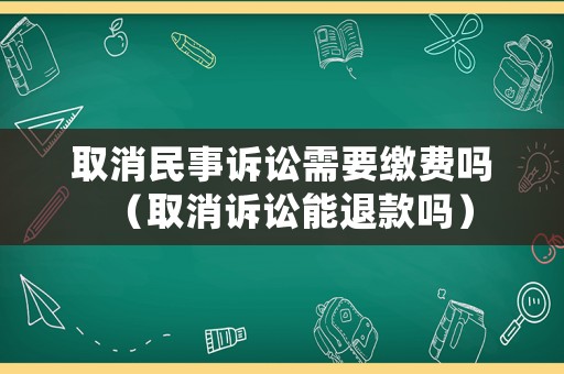 取消民事訴訟需要繳費嗎（取消訴訟能退款嗎）