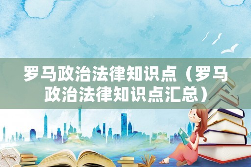 羅馬政治法律知識點（羅馬政治法律知識點匯總）
