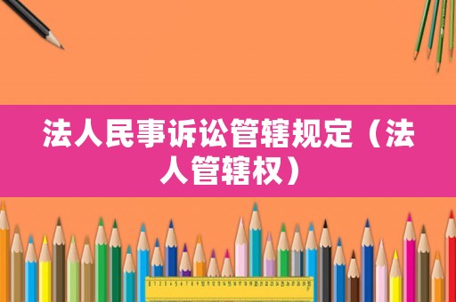 法人民事訴訟管轄規定（法人管轄權）