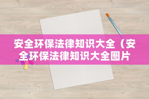安全環(huán)保法律知識大全（安全環(huán)保法律知識大全圖片）