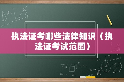 執(zhí)法證考哪些法律知識(shí)（執(zhí)法證考試范圍）