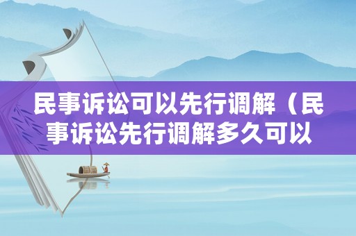 民事訴訟可以先行調解（民事訴訟先行調解多久可以立案）