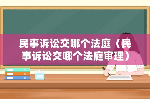 民事訴訟交哪個法庭（民事訴訟交哪個法庭審理）