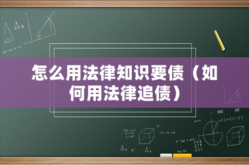 怎么用法律知識(shí)要債（如何用法律追債）