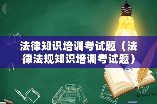 法律知識培訓考試題（法律法規知識培訓考試題）