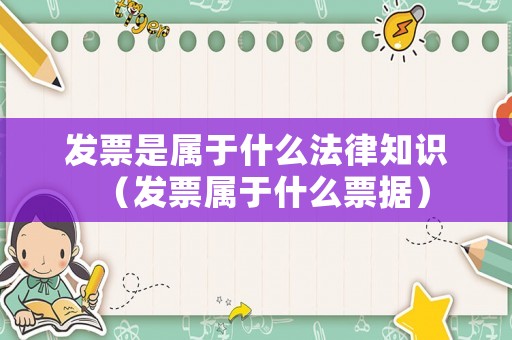 發(fā)票是屬于什么法律知識(shí)（發(fā)票屬于什么票據(jù)）