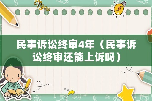 民事訴訟終審4年（民事訴訟終審還能上訴嗎）