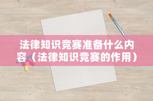 法律知識競賽準備什么內容（法律知識競賽的作用）